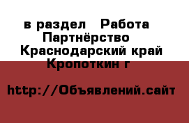  в раздел : Работа » Партнёрство . Краснодарский край,Кропоткин г.